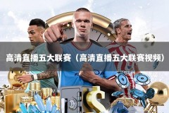 高清直播五大联赛（高清直播五大联赛视频）