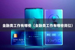 金融类工作有哪些（金融类工作有哪些岗位）