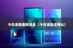 今日金融最新消息（今日金融正规么）