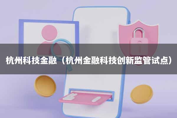 杭州科技金融(杭州金融科技创新监管试点)