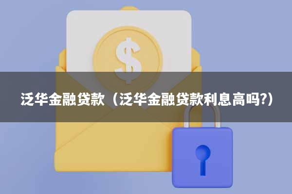 泛华金融贷款(泛华金融贷款利息高吗?)