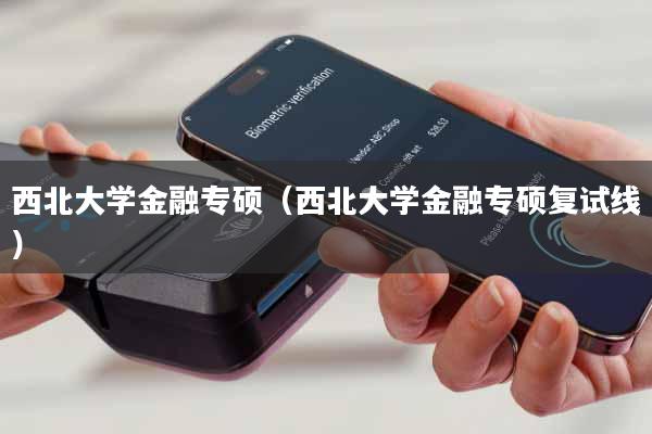 西北大学金融专硕(西北大学金融专硕复试线)